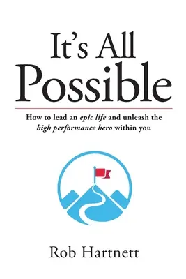 Todo es posible: Cómo llevar una vida épica y liberar al héroe de alto rendimiento que llevas dentro - It's All Possible: How to lead an epic life and unleash the high performance hero within you