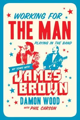 Trabajar para el hombre, tocar en la banda: Mis años con James Brown - Working for the Man, Playing in the Band: My Years with James Brown