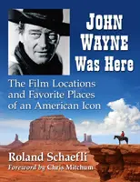 John Wayne estuvo aquí: Lugares de rodaje y favoritos de un icono americano - John Wayne Was Here: The Film Locations and Favorite Places of an American Icon