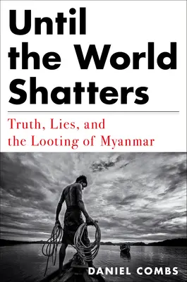 Hasta que el mundo se haga añicos: Verdad, mentiras y el saqueo de Myanmar - Until the World Shatters: Truth, Lies, and the Looting of Myanmar
