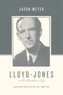 Lloyd-Jones sobre la vida cristiana: Doctrina y vida como combustible y fuego - Lloyd-Jones on the Christian Life: Doctrine and Life as Fuel and Fire
