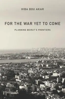 Por la guerra que viene: planificación de las fronteras de Beirut - For the War Yet to Come: Planning Beirut's Frontiers