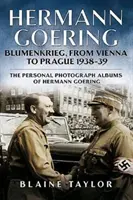 Hermann Goering: Blumenkrieg, de Viena a Praga 1938-39: Los álbumes fotográficos personales de Hermann Goering. Volumen 4 - Hermann Goering: Blumenkrieg, from Vienna to Prague 1938-39: The Personal Photograph Albums of Hermann Goering. Volume 4