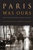 París era nuestro: Treinta y dos escritores reflexionan sobre la Ciudad de la Luz - Paris Was Ours: Thirty-Two Writers Reflect on the City of Light