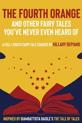 The Fourth Orange and Other Fairy Tales You've Never Heard Of (La Cuarta Naranja y Otros Cuentos de Hadas de los que Nunca Has Oído Hablar): obra completa de comedia de cuentos de hadas [Guión Teatral]. - The Fourth Orange and Other Fairy Tales You've Never Even Heard Of: a full length fairy tale comedy play [Theatre Script]