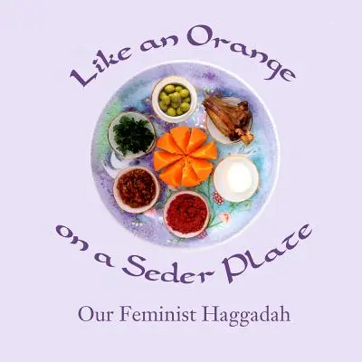 Como una naranja en el plato del séder: Nuestra Hagadá feminista - Like an Orange on a Seder Plate: Our Feminist Haggadah