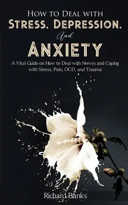 Cómo lidiar con el estrés, la depresión y la ansiedad: Una Guía Vital Sobre Cómo Lidiar con los Nervios y Afrontar el Estrés, el Dolor, el TOC y los Traumas - How to Deal With Stress, Depression, and Anxiety: A Vital Guide on How to Deal with Nerves and Coping with Stress, Pain, OCD and Trauma