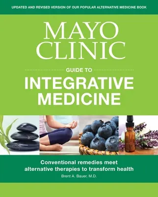 Guía de la Clínica Mayo sobre medicina integrativa: Los remedios convencionales se unen a las terapias alternativas para transformar la salud - Mayo Clinic Guide to Integrative Medicine: Conventional Remedies Meet Alternative Therapies to Transform Health