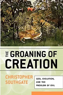 El gemido de la creación: Dios, la evolución y el problema del mal - The Groaning of Creation: God, Evolution, and the Problem of Evil
