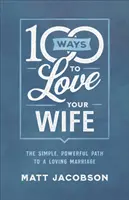 100 maneras de amar a tu mujer: El camino sencillo y poderoso hacia un matrimonio lleno de amor - 100 Ways to Love Your Wife: The Simple, Powerful Path to a Loving Marriage