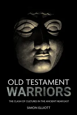 Guerreros del Antiguo Testamento: El choque de culturas en el Antiguo Oriente Próximo - Old Testament Warriors: The Clash of Cultures in the Ancient Near East