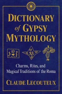 Diccionario de mitología gitana: Encantamientos, Ritos y Tradiciones Mágicas de los Gitanos - Dictionary of Gypsy Mythology: Charms, Rites, and Magical Traditions of the Roma