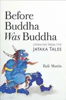 Antes de que Buda fuera Buda: Aprendiendo de los cuentos Jataka - Before Buddha Was Buddha: Learning from the Jataka Tales