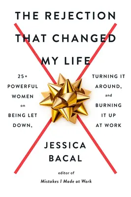 El rechazo que cambió mi vida: Más de 25 mujeres poderosas que se sienten defraudadas, le dan la vuelta y arrasan en el trabajo - The Rejection That Changed My Life: 25+ Powerful Women on Being Let Down, Turning It Around, and Burning It Up at Work