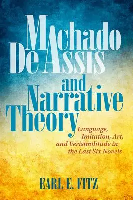 Machado de Assis y la teoría narrativa: Lenguaje, imitación, arte y verosimilitud en las seis últimas novelas - Machado de Assis and Narrative Theory: Language, Imitation, Art, and Verisimilitude in the Last Six Novels