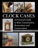 Cajas de reloj: Guía práctica para su construcción, restauración y conservación - Clock Cases: A Practical Guide to Their Construction, Restoration and Conservation