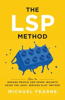 El método LSP: Cómo implicar a las personas y generar ideas con el método LEGO(R) Serious Play(R) - The LSP Method: How to Engage People and Spark Insights Using the LEGO(R) Serious Play(R) Method