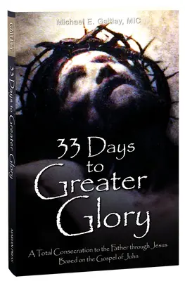 33 días para mayor gloria: Una consagración total al Padre por medio de Jesús basada en el Evangelio de Juan - 33 Days to Greater Glory: A Total Consecration to the Father Through Jesus Based on the Gospel of John