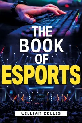 El libro de los deportes electrónicos: La guía definitiva de los videojuegos de competición - The Book of Esports: The Definitive Guide to Competitive Video Games