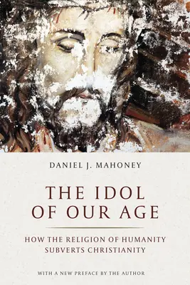 El ídolo de nuestra era: cómo la religión de la humanidad subvierte el cristianismo - The Idol of Our Age: How the Religion of Humanity Subverts Christianity