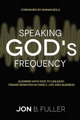 Hablando en la frecuencia de Dios: Alineándose con Dios para Desatar la Transformación en la Familia, la Vida y los Negocios - Speaking God's Frequency: Aligning with God to Unleash Transformation in Family, Life and Business