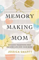 Memorias de mamá: Cómo crear tradiciones que den vida a tu hogar - Memory-Making Mom: Building Traditions That Breathe Life Into Your Home