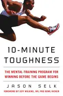 10-Minute Toughness: El programa de entrenamiento mental para ganar antes de que empiece el partido - 10-Minute Toughness: The Mental Training Program for Winning Before the Game Begins