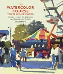 El curso de acuarela que siempre has querido: Lecciones guiadas para principiantes y artistas experimentados - The Watercolor Course You've Always Wanted: Guided Lessons for Beginners and Experienced Artists