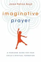 Oración imaginativa: Una guía anual para la formación espiritual de sus hijos - Imaginative Prayer: A Yearlong Guide for Your Child's Spiritual Formation