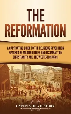 La Reforma: Una guía cautivadora de la revolución religiosa desencadenada por Martín Lutero y su impacto en el cristianismo y en Occidente - The Reformation: A Captivating Guide to the Religious Revolution Sparked by Martin Luther and Its Impact on Christianity and the Wester