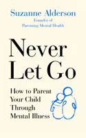 Never Let Go: Cómo criar a su hijo con enfermedad mental - Never Let Go: How to Parent Your Child Through Mental Illness