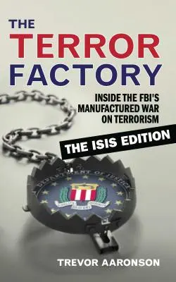 La fábrica del terror: Inside the Fbi's Manufactured War on Terrorism: The Isis Edition - The Terror Factory: Inside the Fbi's Manufactured War on Terrorism: The Isis Edition