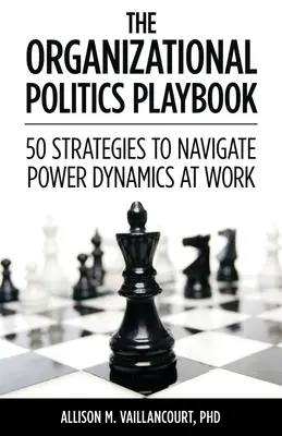 The Organizational Politics Playbook: 50 estrategias para navegar por las dinámicas de poder en el trabajo - The Organizational Politics Playbook: 50 Strategies to Navigate Power Dynamics at Work