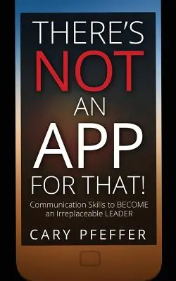 There's Not an App for That: Habilidades de comunicación para convertirse en un líder insustituible - There's Not an App for That: Communication Skills to Become an Irreplaceable Leader