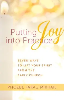 Poner en práctica la alegría: Siete maneras de elevar el espíritu según la Iglesia primitiva - Putting Joy Into Practice: Seven Ways to Lift Your Spirit from the Early Church