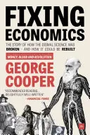 Arreglar la economía: La historia de cómo se rompió la ciencia funesta y cómo podría reconstruirse - Fixing Economics: The Story of How the Dismal Science Was Broken - And How It Could Be Rebuilt