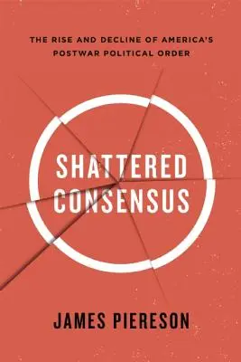 Shattered Consensus: Auge y declive del orden político estadounidense de posguerra - Shattered Consensus: The Rise and Decline of America's Postwar Political Order