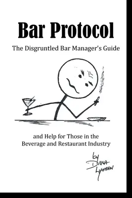 Protocolo de bar: Guía del gerente de bar descontento y ayuda para los que trabajan en el sector de las bebidas y la restauración - Bar Protocol: The Disgruntled Bar Manager's Guide and Help for Those in the Beverage and Restaurant Industry