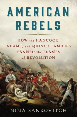 Rebeldes americanos: Cómo las familias Hancock, Adams y Quincy avivaron las llamas de la Revolución - American Rebels: How the Hancock, Adams, and Quincy Families Fanned the Flames of Revolution
