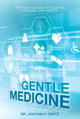 Medicina suave: Las verdaderas causas de la enfermedad, la curación y la salud - Gentle Medicine: The True Causes of Disease, Healing, and Health