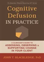 Cognitive Defusion in Practice: Guía del clínico para evaluar, observar y apoyar el cambio en su cliente - Cognitive Defusion in Practice: A Clinician's Guide to Assessing, Observing, and Supporting Change in Your Client