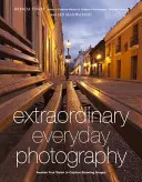 Fotografía cotidiana extraordinaria: Despierta tu visión para crear imágenes asombrosas estés donde estés - Extraordinary Everyday Photography: Awaken Your Vision to Create Stunning Images Wherever You Are