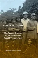 Esclavitud y utopía: Guerras y sueños de un transformador del mundo amazónico - Slavery and Utopia: The Wars and Dreams of an Amazonian World Transformer
