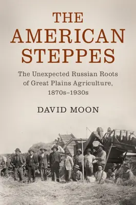 La estepa americana: Las inesperadas raíces rusas de la agricultura de las Grandes Llanuras, 1870-1930 - The American Steppes: The Unexpected Russian Roots of Great Plains Agriculture, 1870s-1930s