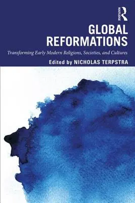 Reformas globales: Transforming Early Modern Religions, Societies, and Cultures (La transformación de las primeras religiones, sociedades y culturas modernas) - Global Reformations: Transforming Early Modern Religions, Societies, and Cultures