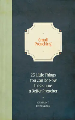 La pequeña predicación: 25 pequeñas cosas que puede hacer ahora para ser mejor predicador - Small Preaching: 25 Little Things You Can Do Now to Make You a Better Preacher