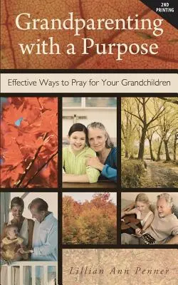 Abuelos con propósito: Formas eficaces de rezar por sus nietos - Revisado y ampliado - Grandparenting with a Purpose: Effective Ways to Pray for Your Grandchildren - Revised & Expanded
