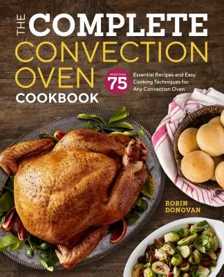 El Libro de Cocina Completa para Horno de Convección: 75 recetas esenciales y técnicas de cocina fáciles para cualquier horno de convección - The Complete Convection Oven Cookbook: 75 Essential Recipes and Easy Cooking Techniques for Any Convection Oven