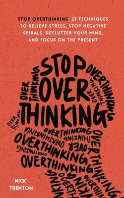 Deje de pensar en exceso: 23 técnicas para aliviar el estrés, detener las espirales negativas, ordenar su mente y centrarse en el presente - Stop Overthinking: 23 Techniques to Relieve Stress, Stop Negative Spirals, Declutter Your Mind, and Focus on the Present