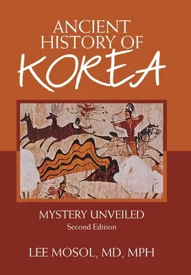 Historia antigua de Corea: El misterio desvelado. Segunda edición - Ancient History of Korea: Mystery Unveiled. Second Edition